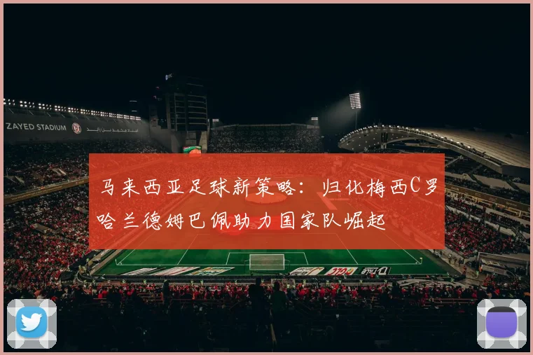 马来西亚足球新策略：归化梅西C罗哈兰德姆巴佩助力国家队崛起