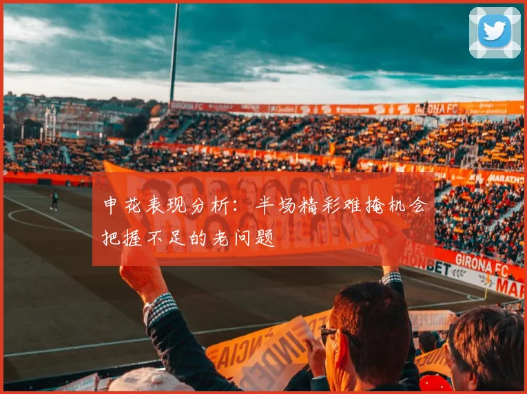 申花表现分析：半场精彩难掩机会把握不足的老问题