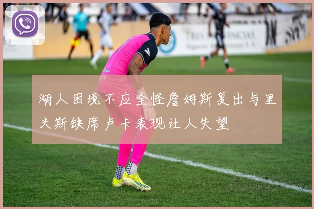 湖人困境不应全怪詹姆斯复出与里夫斯缺席卢卡表现让人失望