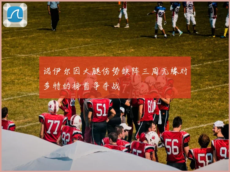诺伊尔因大腿伤势缺阵三周无缘对多特的榜首争夺战