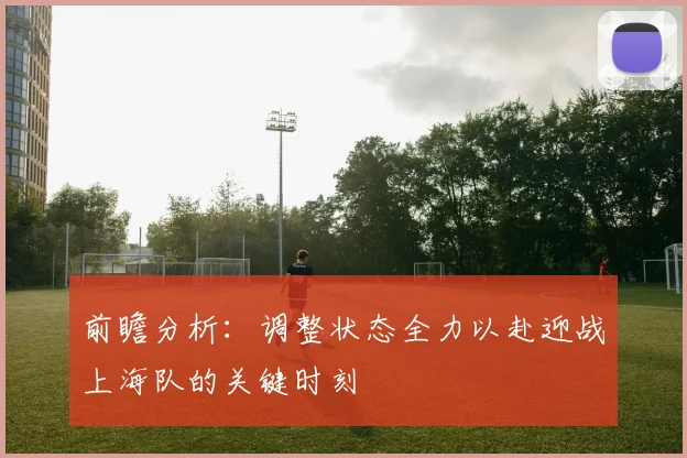 前瞻分析：调整状态全力以赴迎战上海队的关键时刻