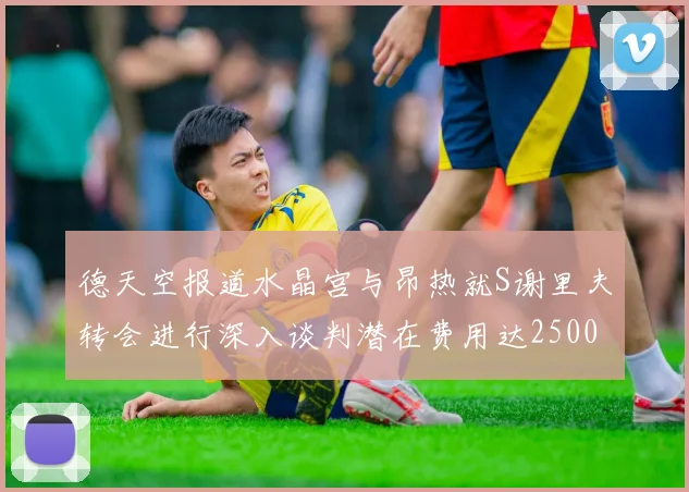 德天空报道水晶宫与昂热就S谢里夫转会进行深入谈判潜在费用达2500万欧元