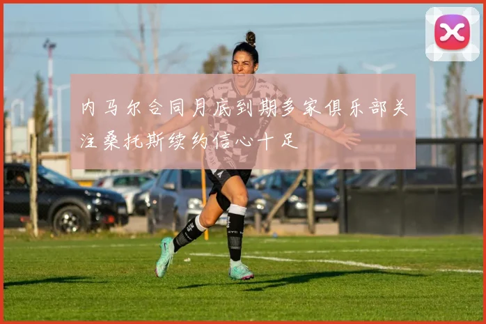 内马尔合同月底到期多家俱乐部关注桑托斯续约信心十足