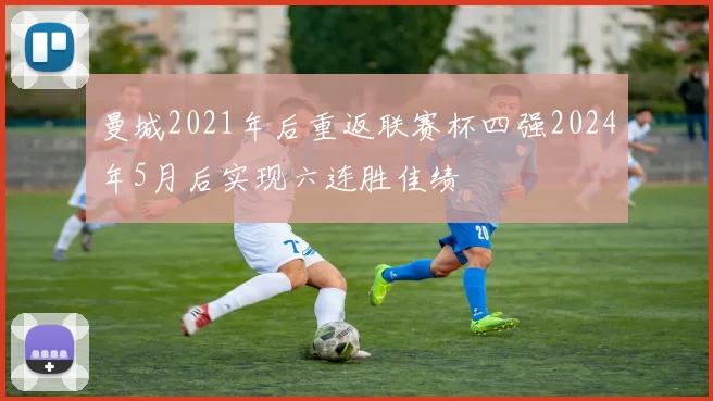 曼城2021年后重返联赛杯四强2024年5月后实现六连胜佳绩