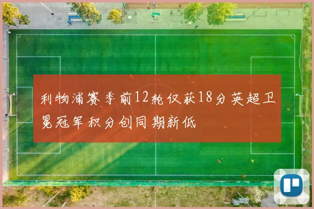 利物浦赛季前12轮仅获18分英超卫冕冠军积分创同期新低