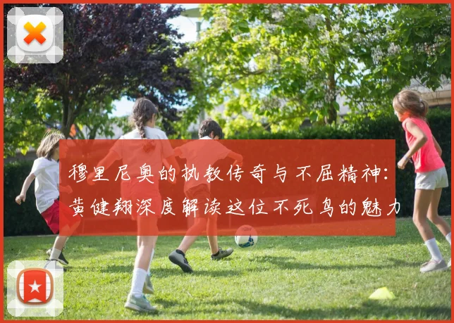 穆里尼奥的执教传奇与不屈精神：黄健翔深度解读这位不死鸟的魅力