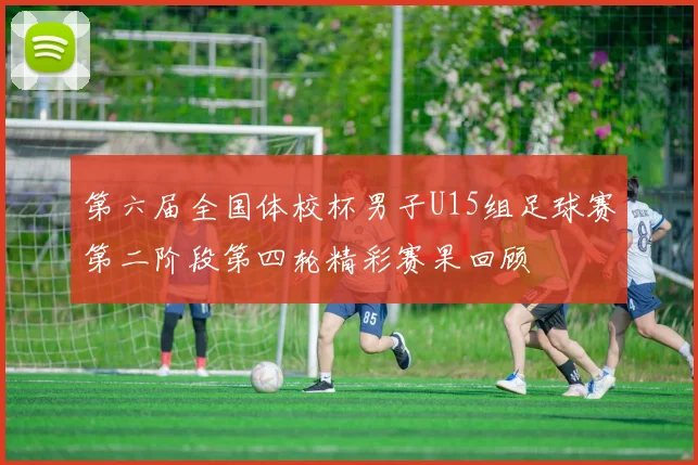第六届全国体校杯男子U15组足球赛第二阶段第四轮精彩赛果回顾