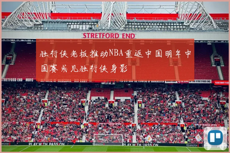 独行侠老板推动NBA重返中国明年中国赛或见独行侠身影