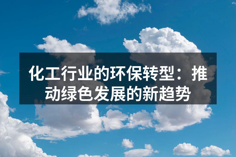 化工行业的环保转型：推动绿色发展的新趋势