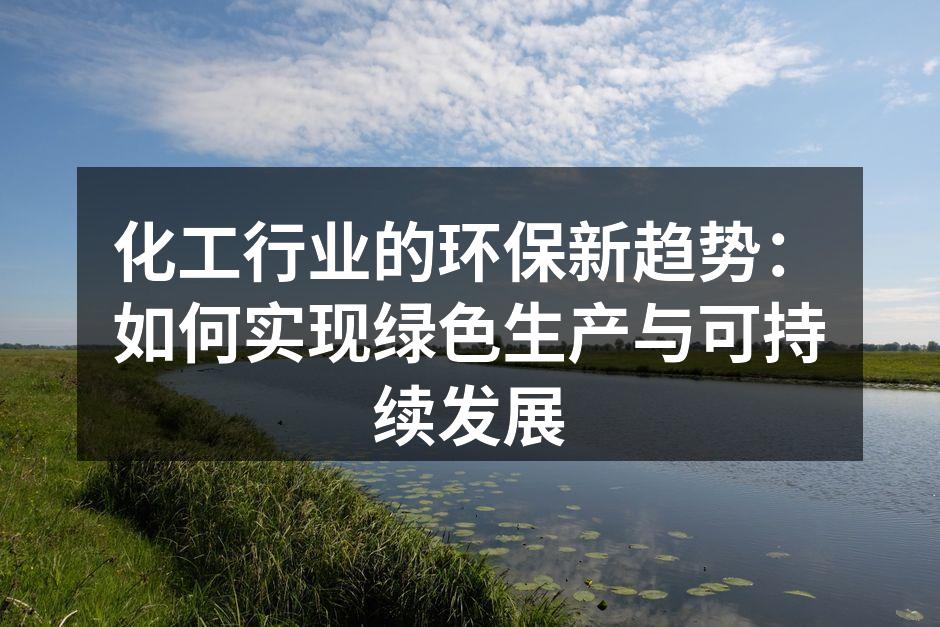化工行业的环保新趋势：如何实现绿色生产与可持续发展